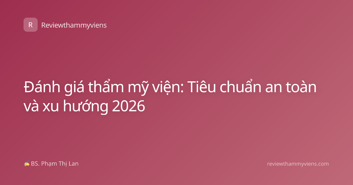 Đánh giá thẩm mỹ viện: Tiêu chuẩn an toàn và xu hướng 2026