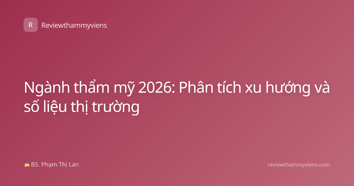 Ngành thẩm mỹ 2026: Phân tích xu hướng và số liệu thị trường