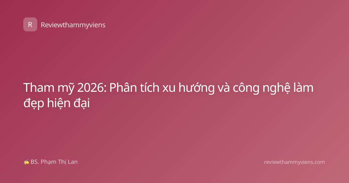 Tham mỹ 2026: Phân tích xu hướng và công nghệ làm đẹp hiện đại