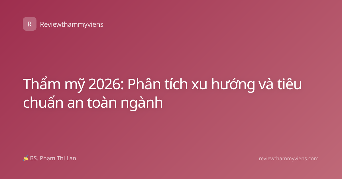 Thẩm mỹ 2026: Phân tích xu hướng và tiêu chuẩn an toàn ngành
