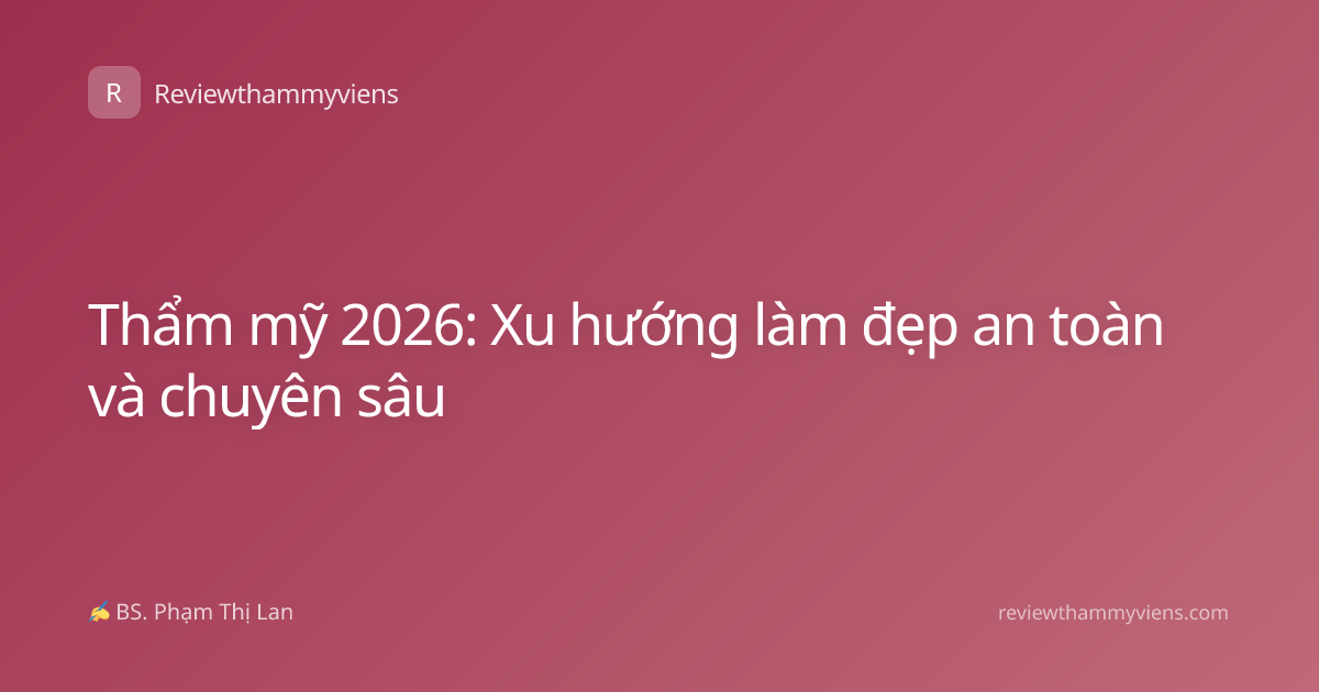 Thẩm mỹ 2026: Xu hướng làm đẹp an toàn và chuyên sâu