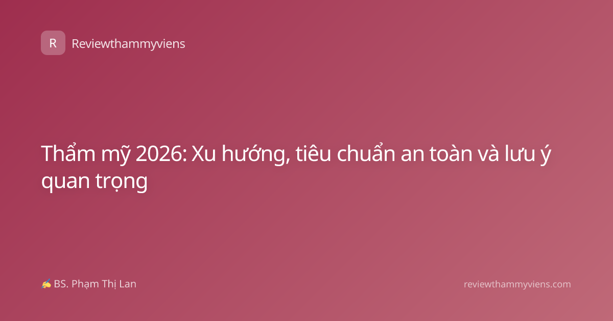 Thẩm mỹ 2026: Xu hướng, tiêu chuẩn an toàn và lưu ý quan trọng