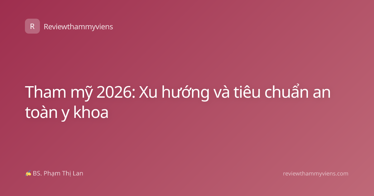 Tham mỹ 2026: Xu hướng và tiêu chuẩn an toàn y khoa