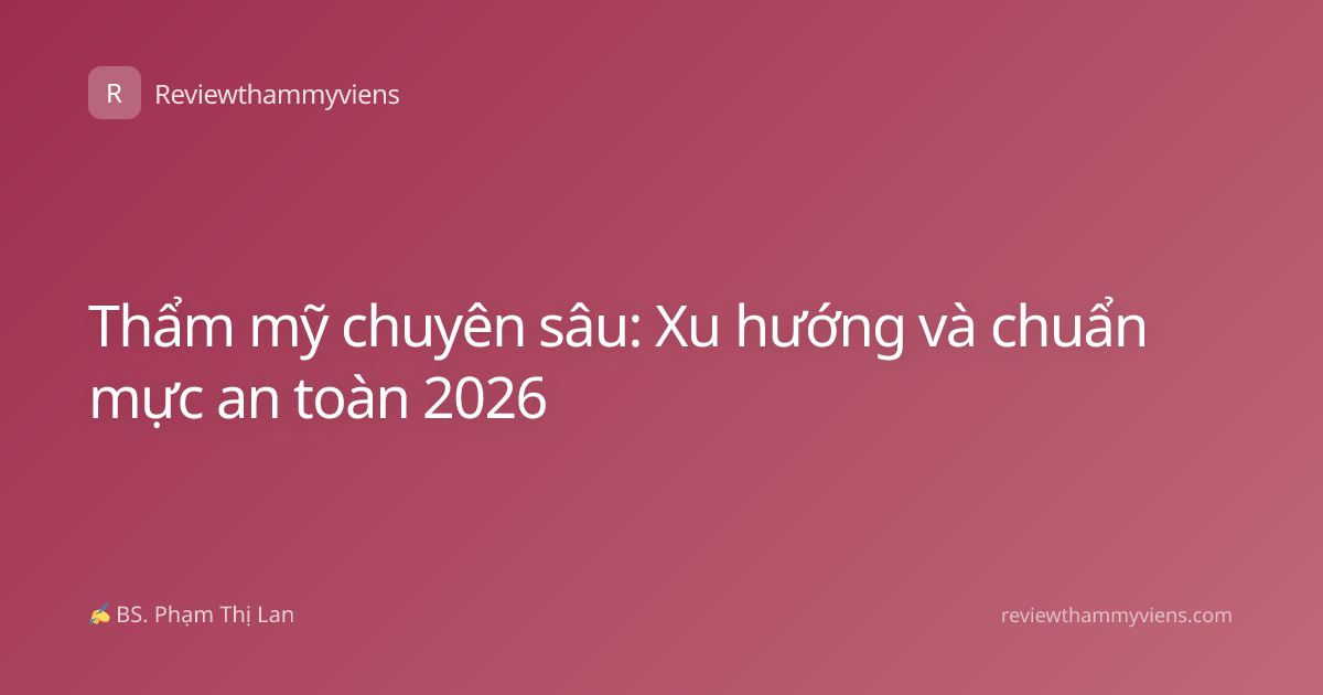 Thẩm mỹ chuyên sâu: Xu hướng và chuẩn mực an toàn 2026