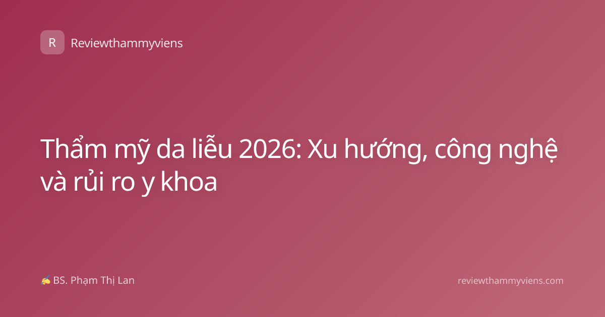 Thẩm mỹ da liễu 2026: Xu hướng, công nghệ và rủi ro y khoa