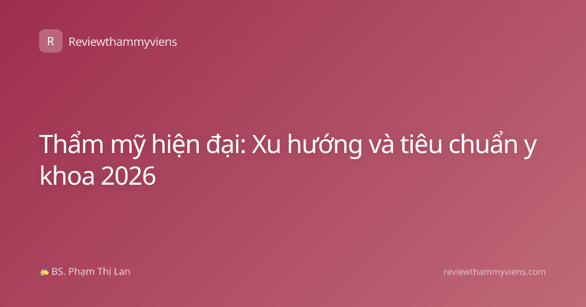 Thẩm mỹ hiện đại: Xu hướng và tiêu chuẩn y khoa 2026