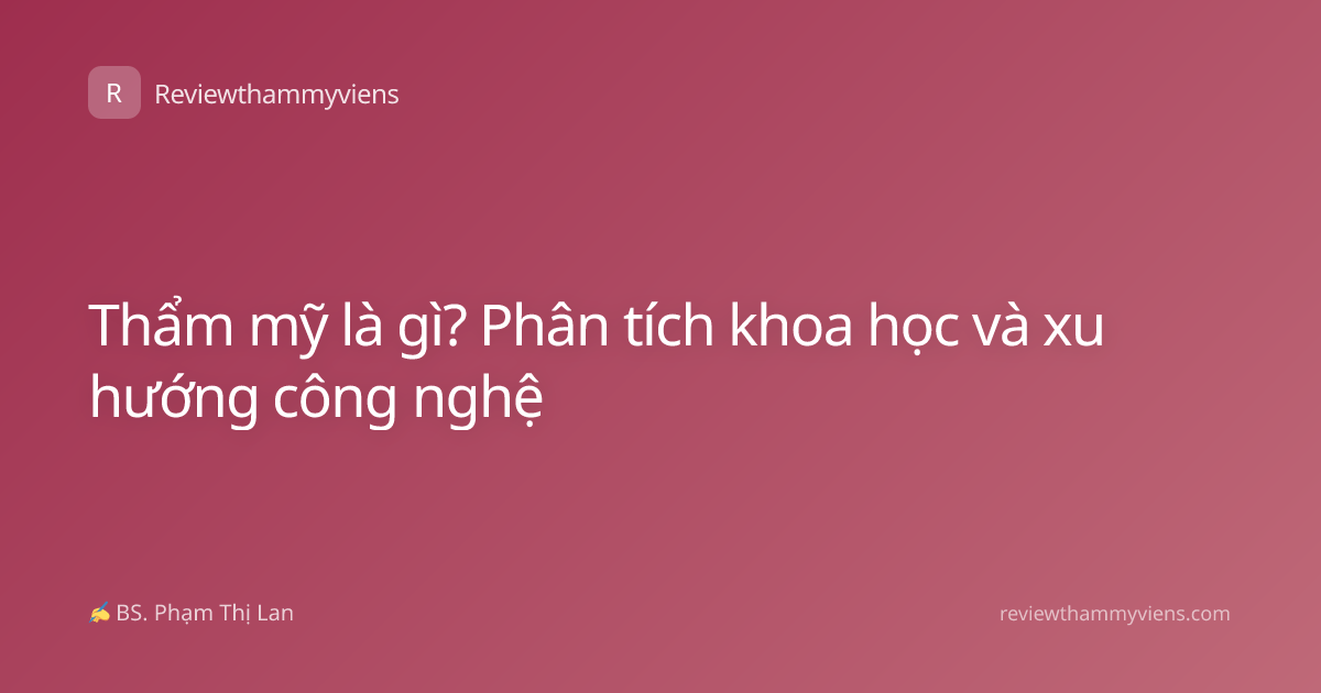 Thẩm mỹ là gì? Phân tích khoa học và xu hướng công nghệ