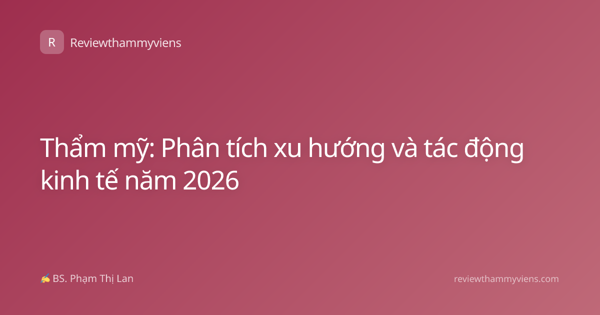Thẩm mỹ: Phân tích xu hướng và tác động kinh tế năm 2026