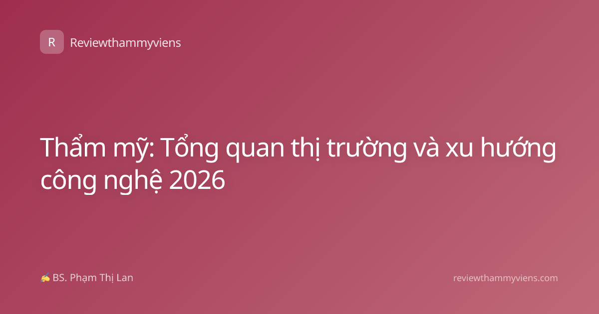 Thẩm mỹ: Tổng quan thị trường và xu hướng công nghệ 2026