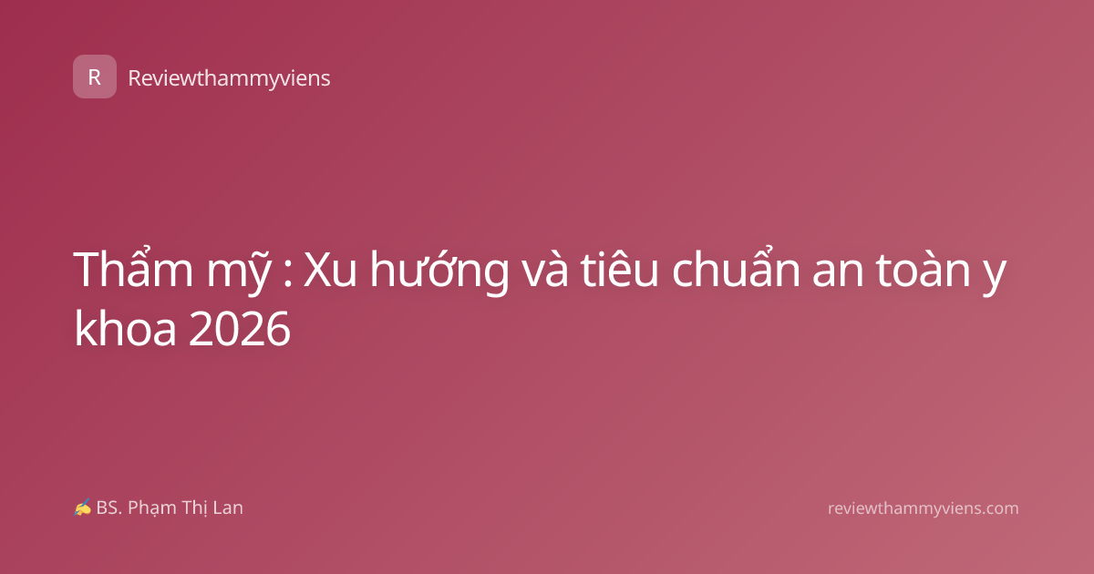 Thẩm mỹ : Xu hướng và tiêu chuẩn an toàn y khoa 2026
