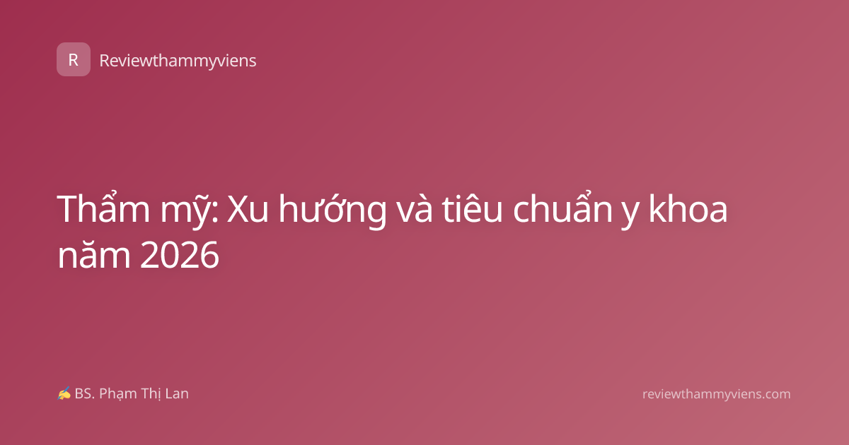 Thẩm mỹ: Xu hướng và tiêu chuẩn y khoa năm 2026