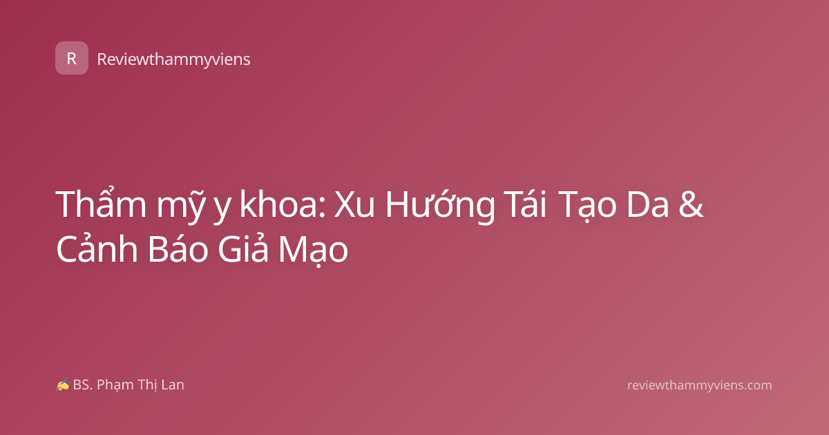 Thẩm mỹ y khoa: Xu Hướng Tái Tạo Da & Cảnh Báo Giả Mạo