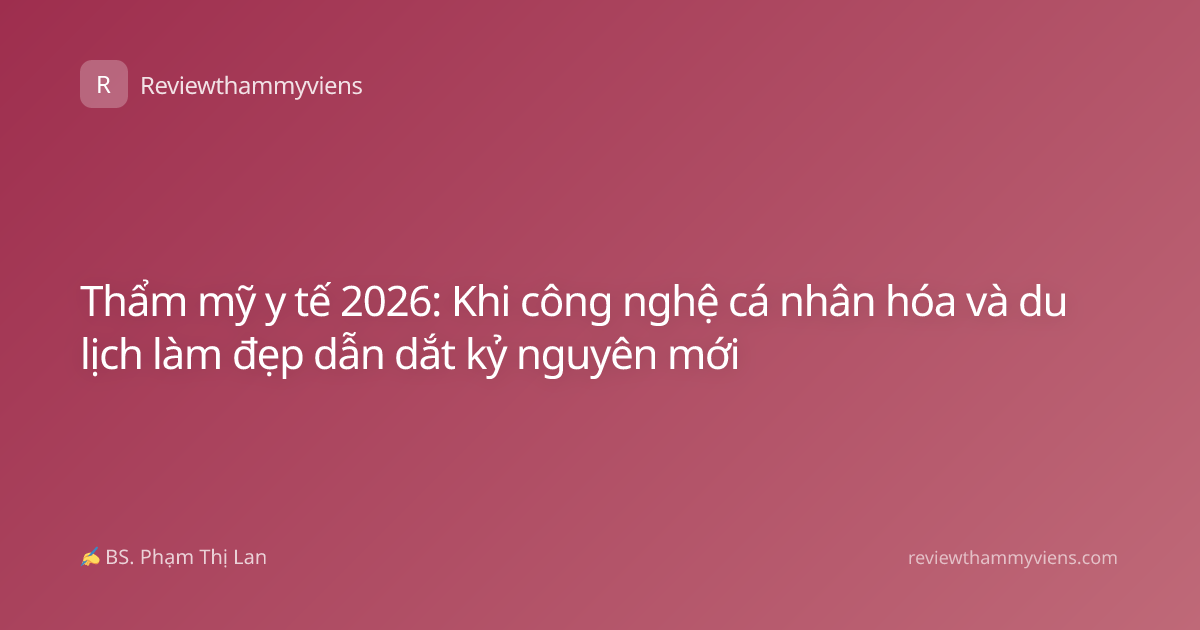 Thẩm mỹ y tế 2026: Khi công nghệ cá nhân hóa và du lịch làm đẹp dẫn dắt kỷ nguyên mới