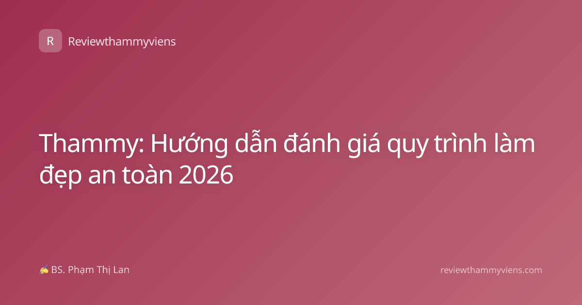 Thammy: Hướng dẫn đánh giá quy trình làm đẹp an toàn 2026