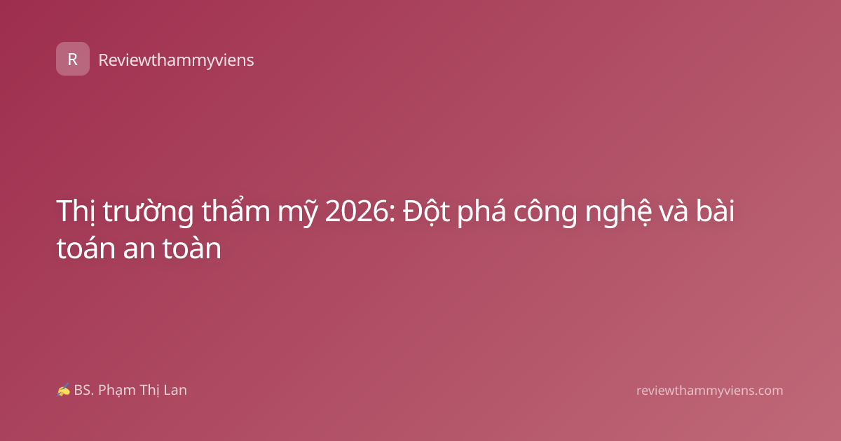 Thị trường thẩm mỹ 2026: Đột phá công nghệ và bài toán an toàn