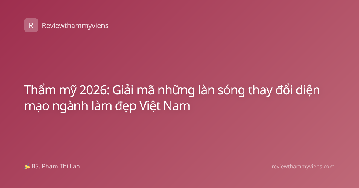 Thẩm mỹ 2026: Giải mã những làn sóng thay đổi diện mạo ngành làm đẹp Việt Nam