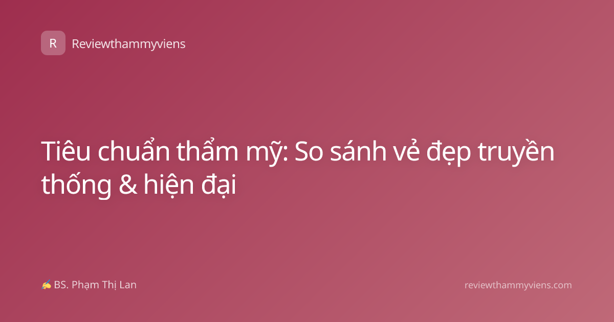 Tiêu chuẩn thẩm mỹ: So sánh vẻ đẹp truyền thống & hiện đại