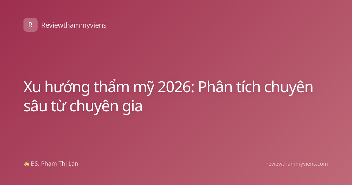 Xu hướng thẩm mỹ 2026: Phân tích chuyên sâu từ chuyên gia